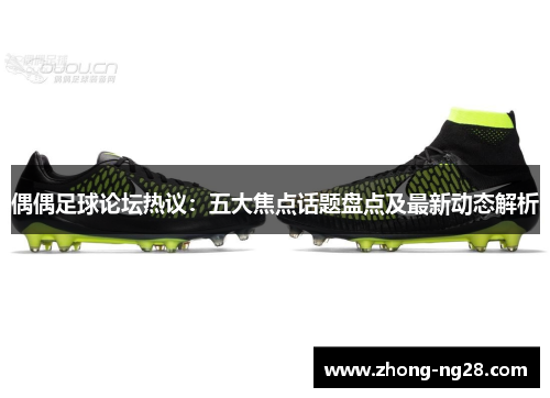 偶偶足球论坛热议：五大焦点话题盘点及最新动态解析