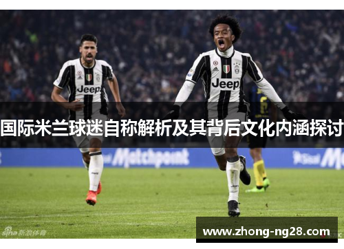 国际米兰球迷自称解析及其背后文化内涵探讨