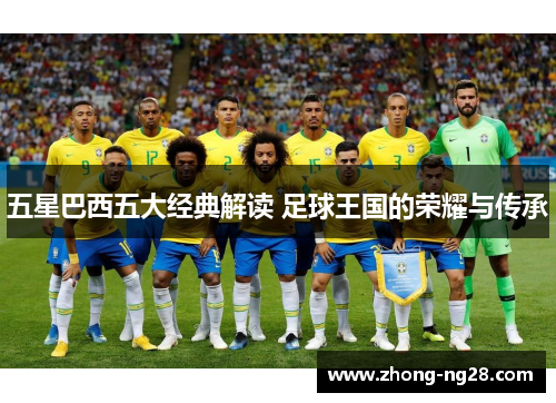 五星巴西五大经典解读 足球王国的荣耀与传承 五星巴西五大经典解读 足球王国的荣耀与传承