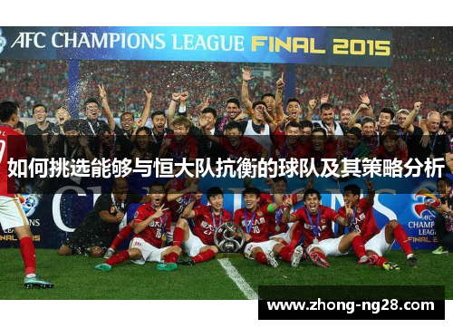 如何挑选能够与恒大队抗衡的球队及其策略分析 如何挑选能够与恒大队抗衡的球队及其策略分析