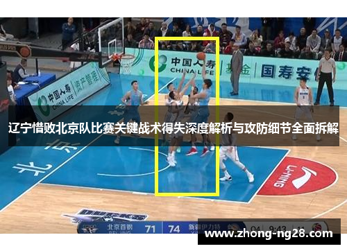 辽宁惜败北京队比赛关键战术得失深度解析与攻防细节全面拆解