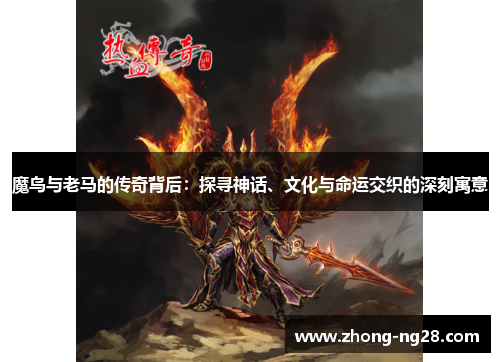 魔鸟与老马的传奇背后:探寻神话、文化与命运交织的深刻寓意 魔鸟与老马的传奇背后:探寻神话、文化与命运交织的深刻寓意