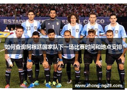 如何查询阿根廷国家队下一场比赛时间和地点安排 如何查询阿根廷国家队下一场比赛时间和地点安排