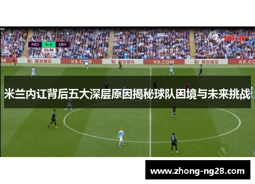 米兰内讧背后五大深层原因揭秘球队困境与未来挑战