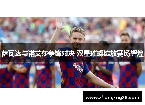 萨瓦达与诺艾莎争锋对决 双星璀璨绽放赛场辉煌