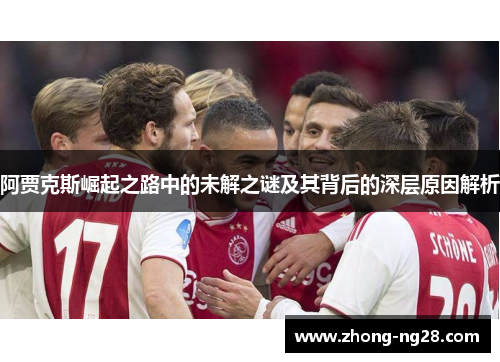阿贾克斯崛起之路中的未解之谜及其背后的深层原因解析
