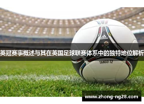 英冠赛事概述与其在英国足球联赛体系中的独特地位解析 英冠赛事概述与其在英国足球联赛体系中的独特地位解析