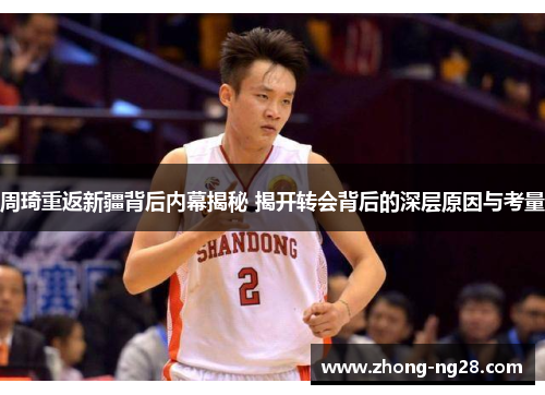 周琦重返新疆背后内幕揭秘 揭开转会背后的深层原因与考量