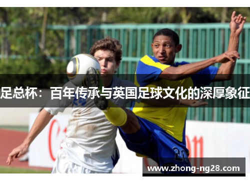 足总杯：百年传承与英国足球文化的深厚象征