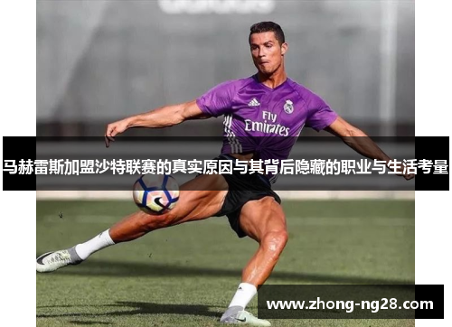 马赫雷斯加盟沙特联赛的真实原因与其背后隐藏的职业与生活考量 马赫雷斯加盟沙特联赛的真实原因与其背后隐藏的职业与生活考量