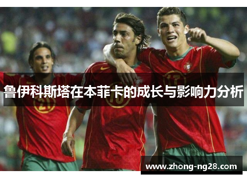 鲁伊科斯塔在本菲卡的成长与影响力分析