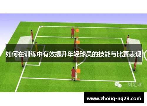 如何在训练中有效提升年轻球员的技能与比赛表现