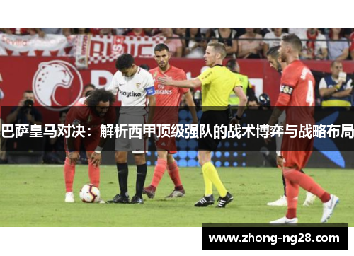 巴萨皇马对决：解析西甲顶级强队的战术博弈与战略布局