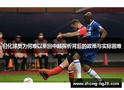 归化球员为何难以重回中超探析背后的政策与实际困难