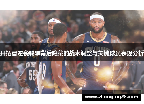 开拓者逆袭鹈鹕背后隐藏的战术调整与关键球员表现分析