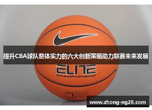 提升CBA球队整体实力的六大创新策略助力联赛未来发展