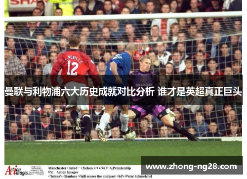 曼联与利物浦六大历史成就对比分析 谁才是英超真正巨头