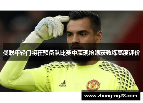 曼联年轻门将在预备队比赛中表现抢眼获教练高度评价