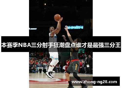 本赛季NBA三分射手狂潮盘点谁才是最强三分王