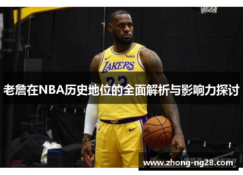 老詹在NBA历史地位的全面解析与影响力探讨