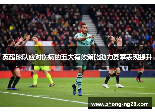 英超球队应对伤病的五大有效策略助力赛季表现提升