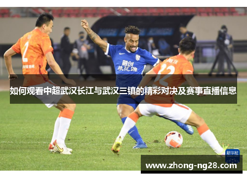 如何观看中超武汉长江与武汉三镇的精彩对决及赛事直播信息