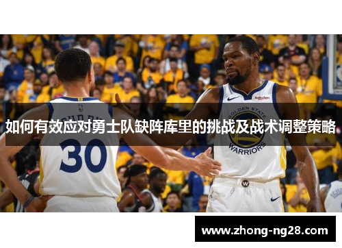 如何有效应对勇士队缺阵库里的挑战及战术调整策略
