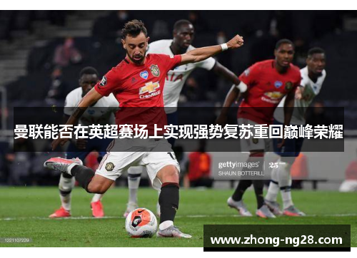 曼联能否在英超赛场上实现强势复苏重回巅峰荣耀