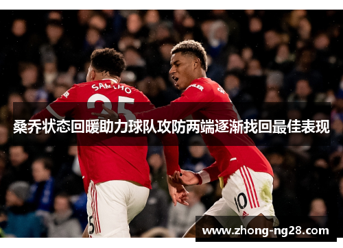 桑乔状态回暖助力球队攻防两端逐渐找回最佳表现