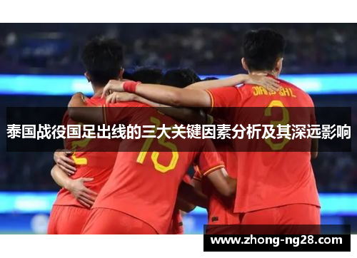 泰国战役国足出线的三大关键因素分析及其深远影响