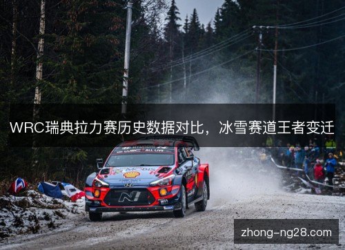WRC瑞典拉力赛历史数据对比，冰雪赛道王者变迁